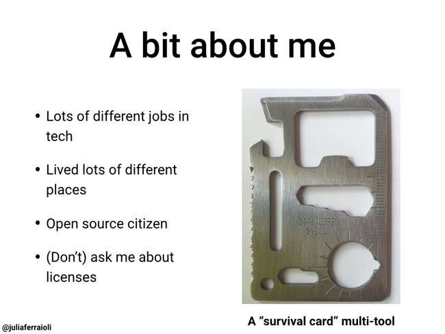 A bit about me: lots of different jobs in tech, lived lots of different places, open source citizen, (Don&rsquo;t) ask me about licenses