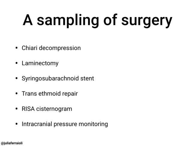 A sampling of surgery: Chiari decompression, Laminectomy, Syringosubarachnoid stent, Trans ethmoid repair, RISA cisternogram, Intracranial pressure monitoring