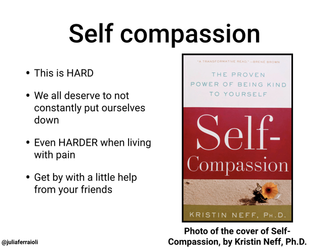 Self compassion: This is HARD, we all deserve to not constantly put ourselves down, even HARDER when living with pain, get by with a little help from your friends
